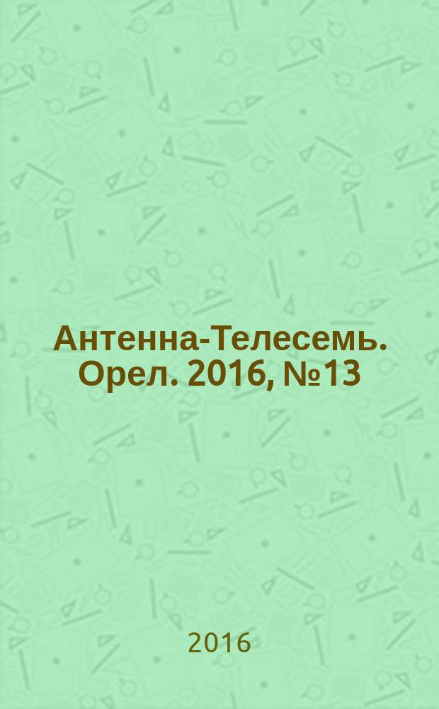 Антенна-Телесемь. Орел. 2016, № 13 (888)