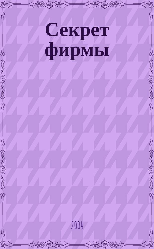 Секрет фирмы : Ежемес. деловой журн. 2004, № 8 (47)