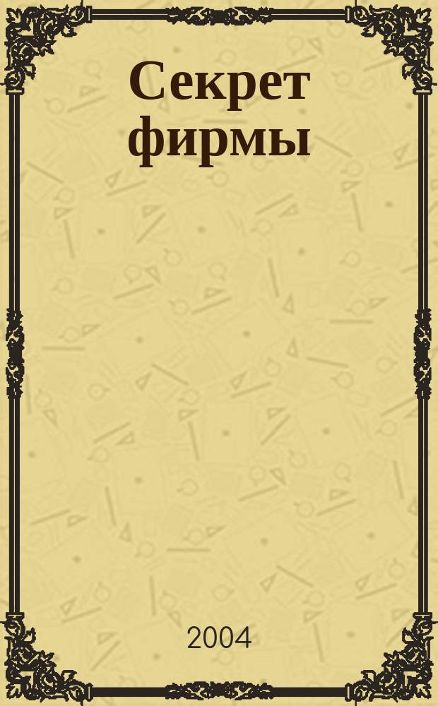 Секрет фирмы : Ежемес. деловой журн. 2004, № 13 (52)