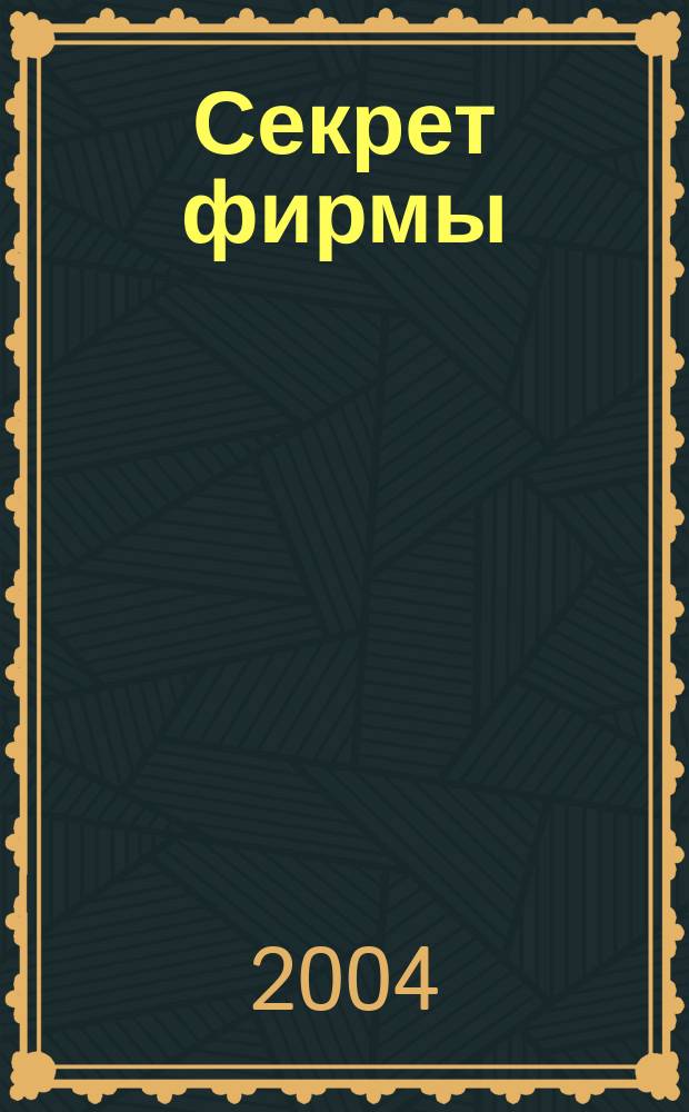 Секрет фирмы : Ежемес. деловой журн. 2004, № 18 (57)