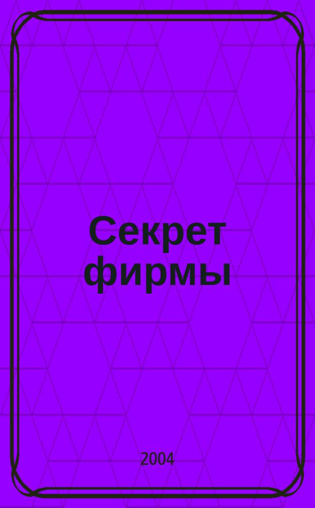 Секрет фирмы : Ежемес. деловой журн. 2004, № 22 (61)