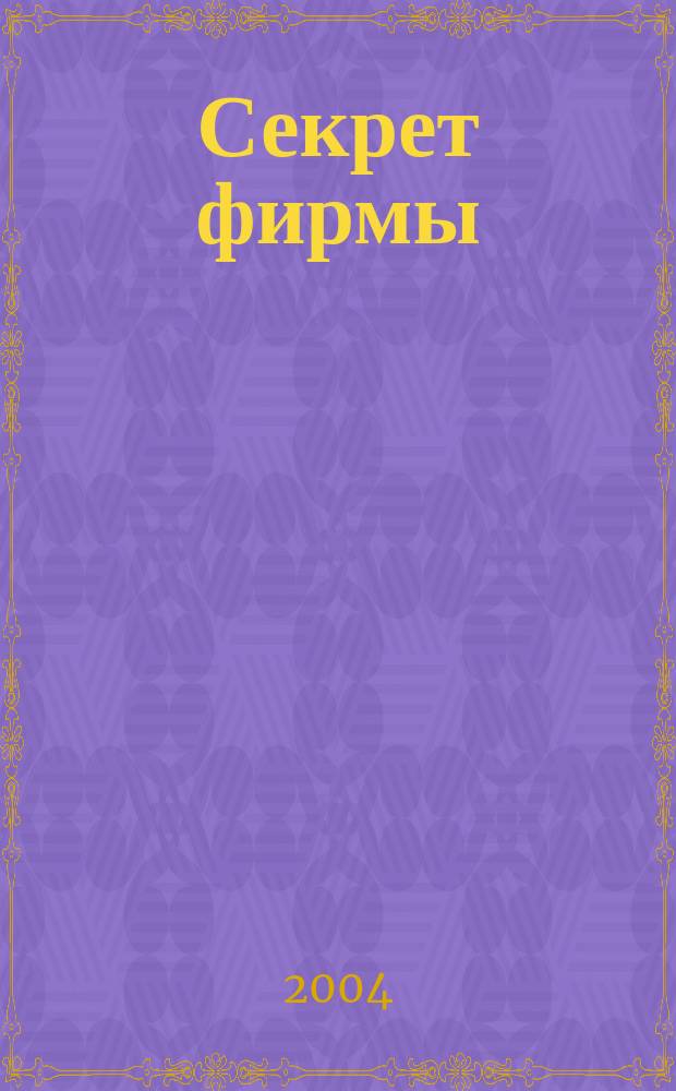 Секрет фирмы : Ежемес. деловой журн. 2004, № 23 (62)