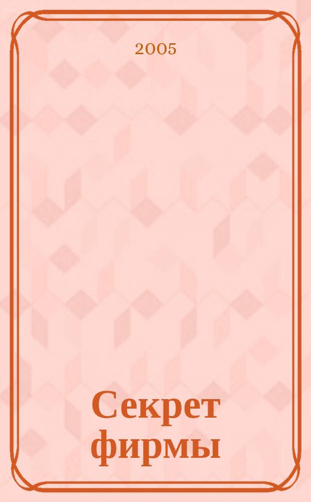 Секрет фирмы : Ежемес. деловой журн. 2005, № 12 (99)