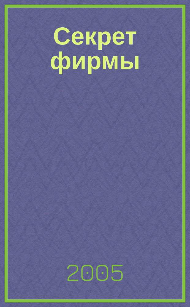 Секрет фирмы : Ежемес. деловой журн. 2005, № 30/31 (117/118)