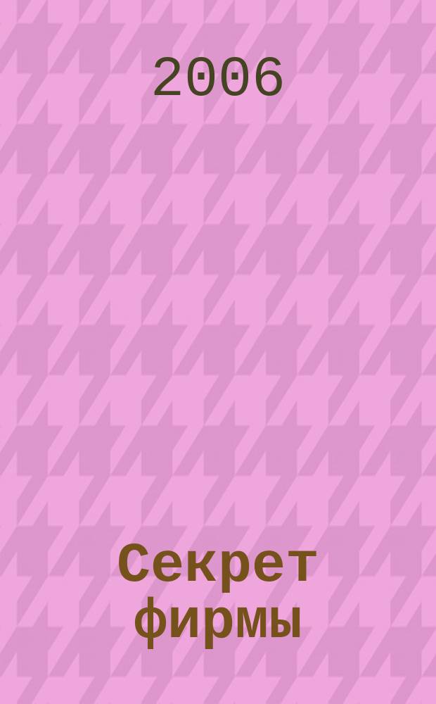 Секрет фирмы : Ежемес. деловой журн. 2006, № 22 (157)