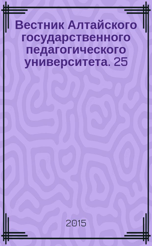 Вестник Алтайского государственного педагогического университета. 25 : Естественные и точные науки