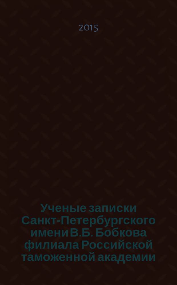 Ученые записки Санкт-Петербургского имени В.Б. Бобкова филиала Российской таможенной академии : Науч.-практ. журн. 2015, № 3 (55)