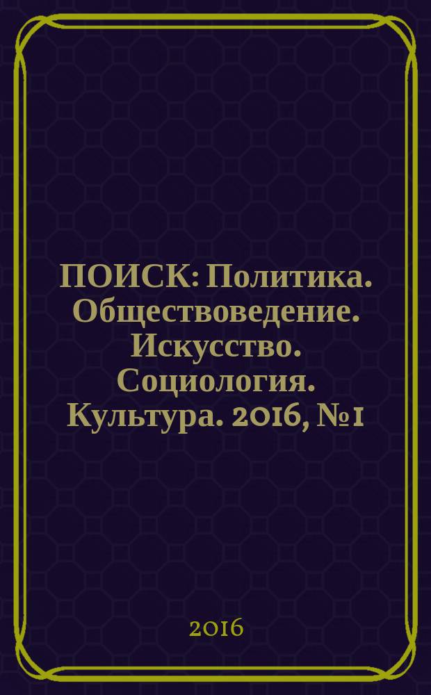 ПОИСК : Политика. Обществоведение. Искусство. Социология. Культура. 2016, № 1 (54)