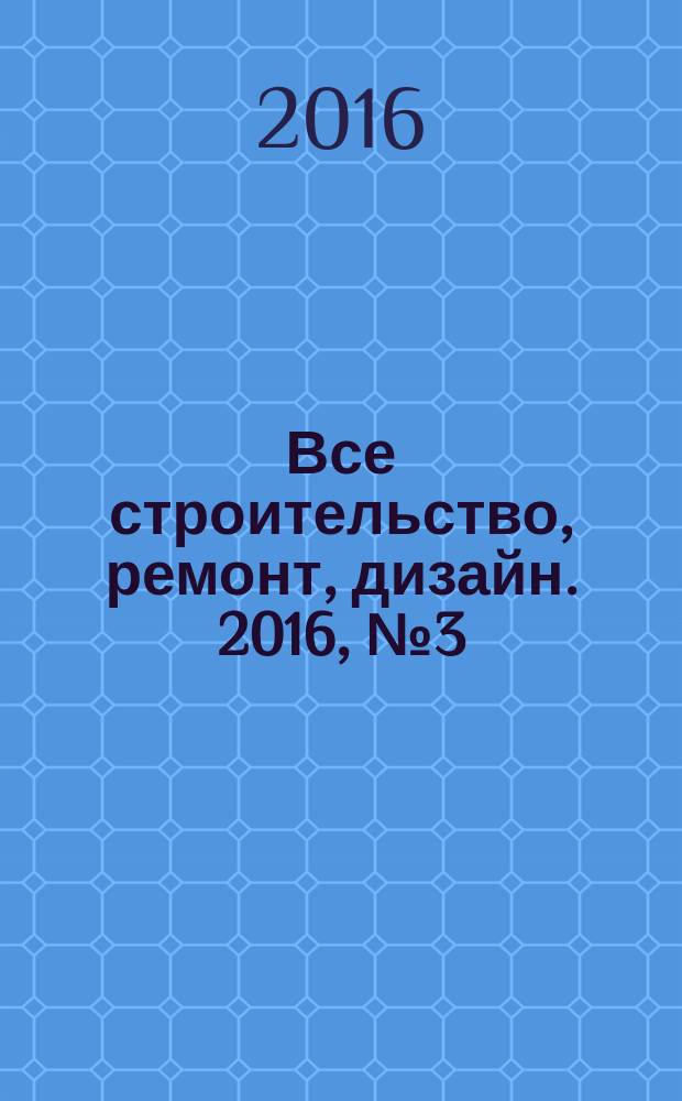 Все строительство, ремонт, дизайн. 2016, № 3 (302)
