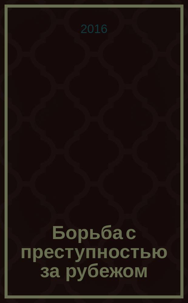 Борьба с преступностью за рубежом : (По материалам зарубеж. печати) Ежемес. информ. бюл. 2016, № 4