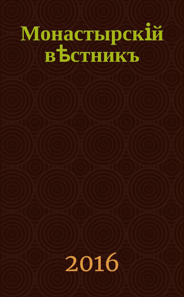Монастырскiй вѣстникъ : официальное периодическое издание Синодального отдела по монастырям и монашеству. 2016, № 4 (28)