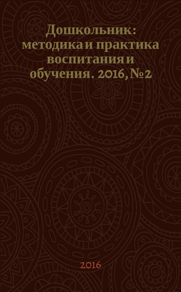Дошкольник : методика и практика воспитания и обучения. 2016, № 2