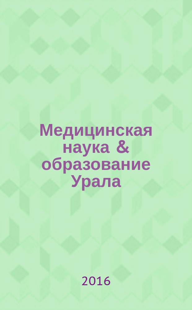 Медицинская наука & образование Урала : Рец. науч.-практ. журн. Т. 17, № 1 (85)