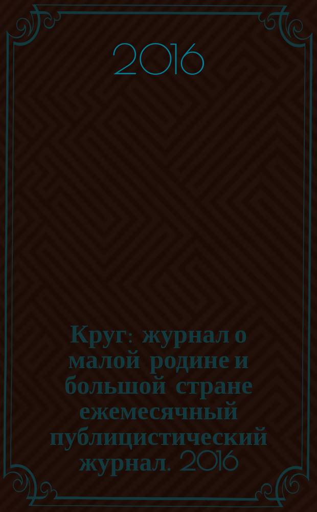Круг : журнал о малой родине и большой стране ежемесячный публицистический журнал. 2016, № 4