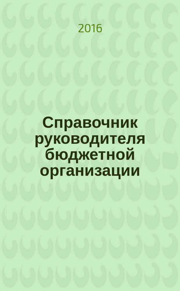 Справочник руководителя бюджетной организации : Ежемес. журн. 2016, № 4 (214)