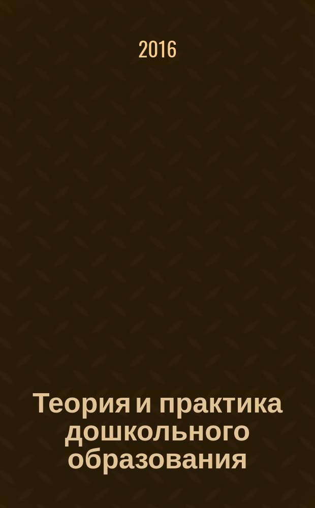 Теория и практика дошкольного образования : научно-методический журнал для работников дошкольного образования. 2016, № 1 (11)
