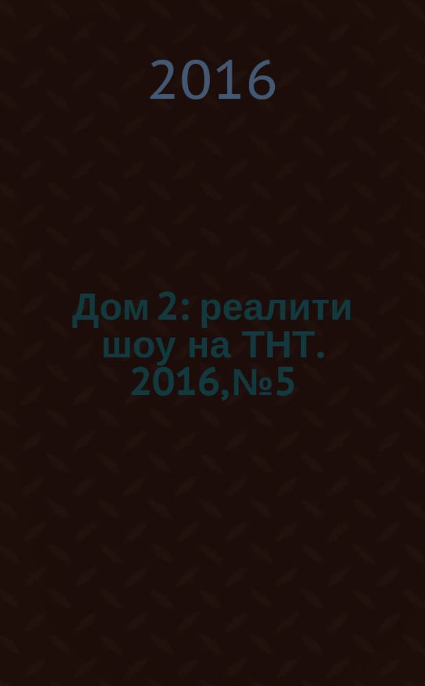 Дом 2 : реалити шоу на ТНТ. 2016, № 5