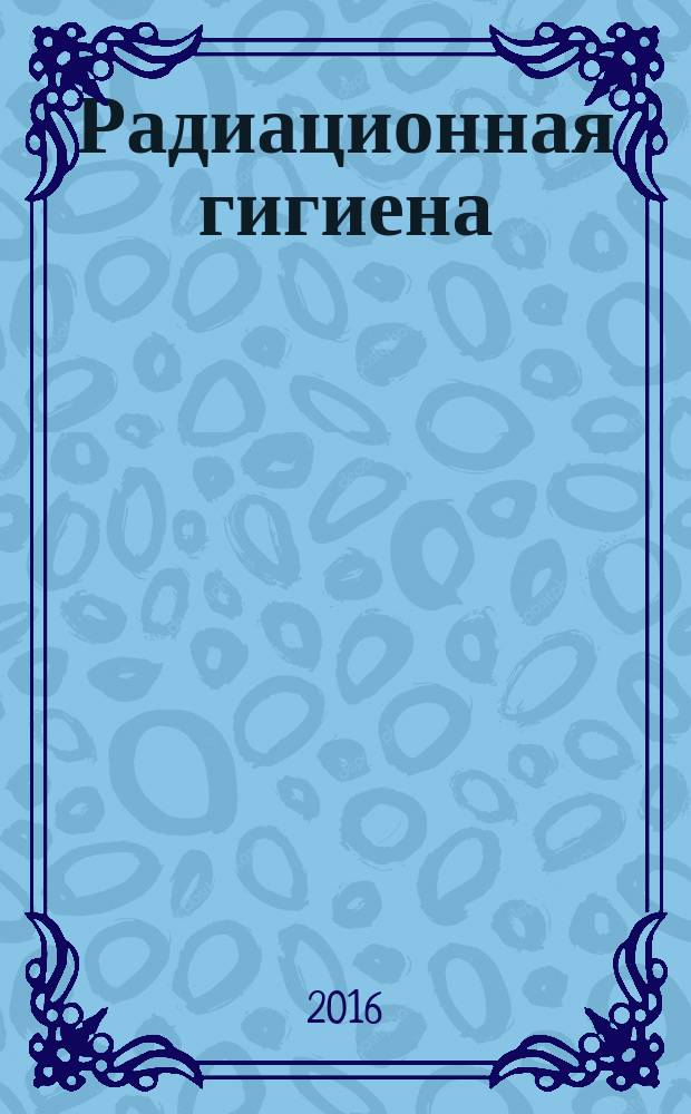 Радиационная гигиена : научно-практический журнал. Т. 9, № 1
