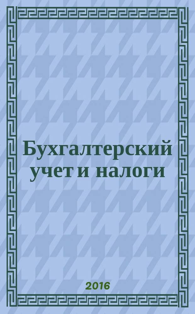 Бухгалтерский учет и налоги : Док. Коммент. Метод. рекомендации Учеб.-аналит. журн. 2016, № 3