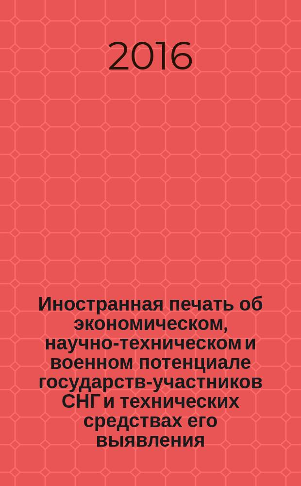 Иностранная печать об экономическом, научно-техническом и военном потенциале государств-участников СНГ и технических средствах его выявления : Двухмес. информ. бюл. 2016, № 4