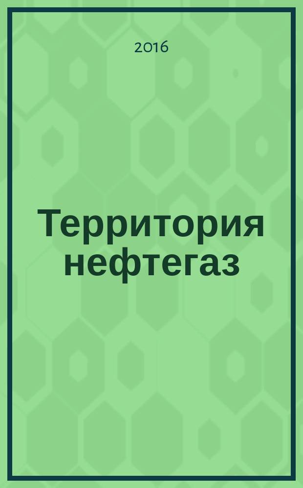 Территория нефтегаз : лидеры знают больше. 2016, № 3