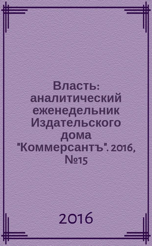 Власть : аналитический еженедельник Издательского дома "Коммерсантъ". 2016, № 15 (1170)