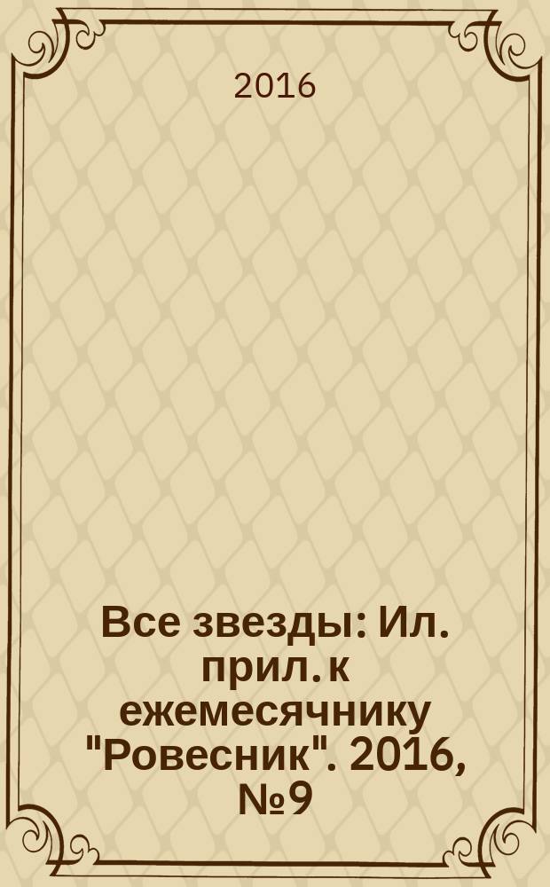 Все звезды : Ил. прил. к ежемесячнику "Ровесник". 2016, № 9 (439)