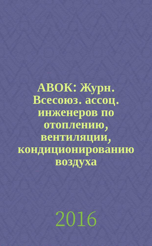 АВОК : Журн. Всесоюз. ассоц. инженеров по отоплению, вентиляции, кондиционированию воздуха, теплоснабжению и строит. теплофизике. 2016, № 2