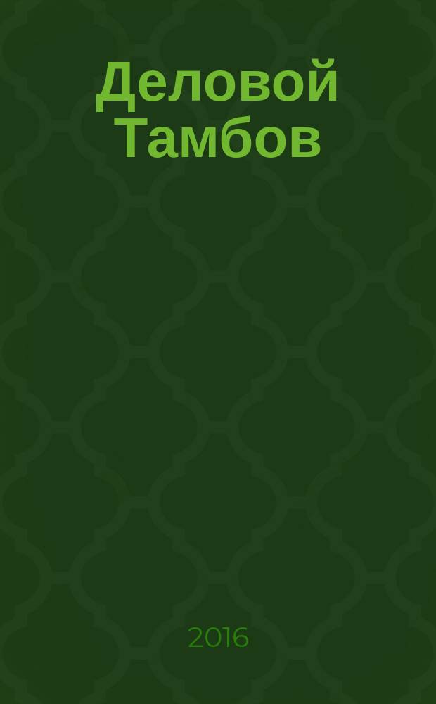 Деловой Тамбов : информационно-аналитический журнал журнал Тамбовской областной торгово-промышленной палаты. 2016, № 2