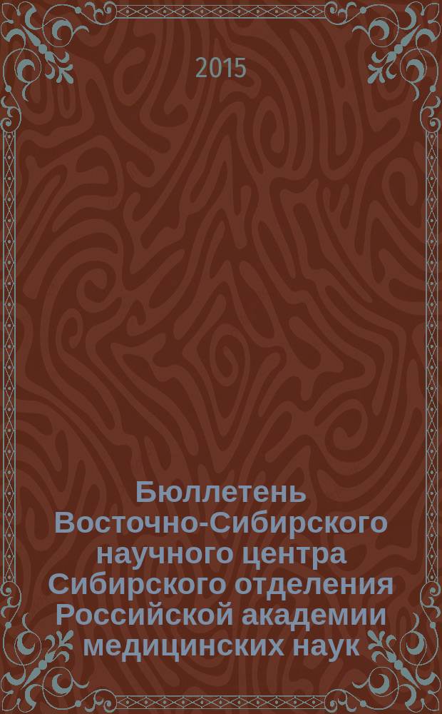Бюллетень Восточно-Сибирского научного центра Сибирского отделения Российской академии медицинских наук. 2015, № 6 (106)