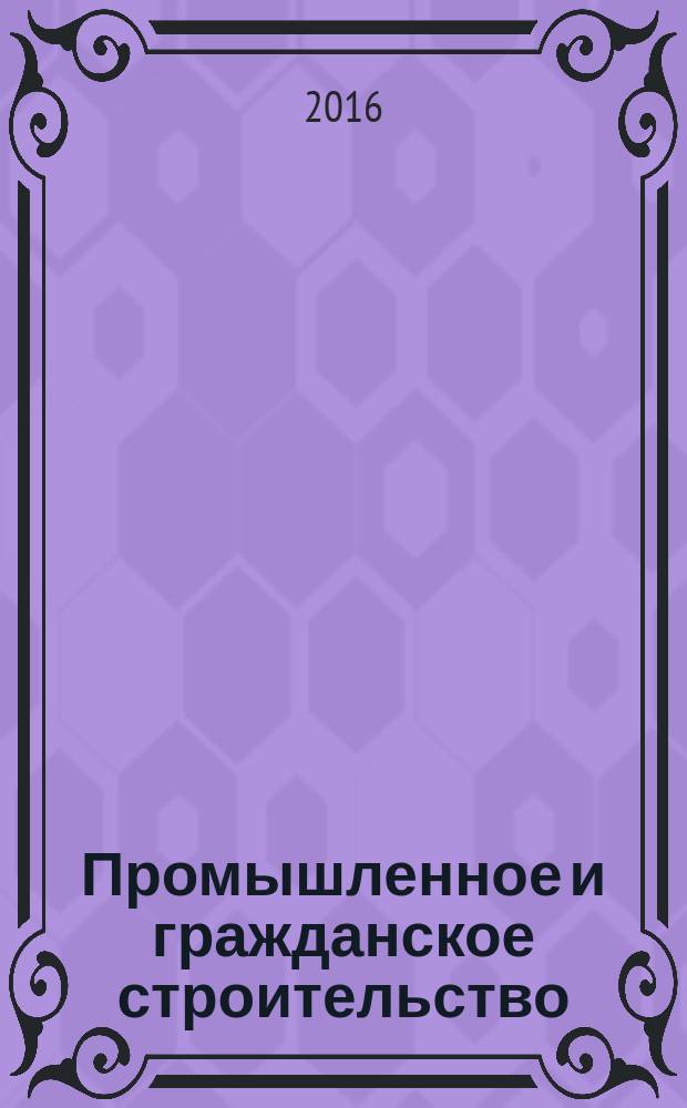 Промышленное и гражданское строительство : Ежемес. науч.-техн. и произв. журн. 2016, № 4