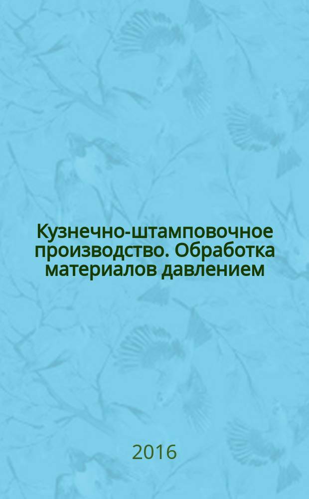 Кузнечно-штамповочное производство. Обработка материалов давлением : Ежемес. науч.-техн. журнал Орган Гос. Науч.-техн. комитета Совета Министров СССР и Науч.-техн. о-ва машиностроит. пром. 2016, № 3