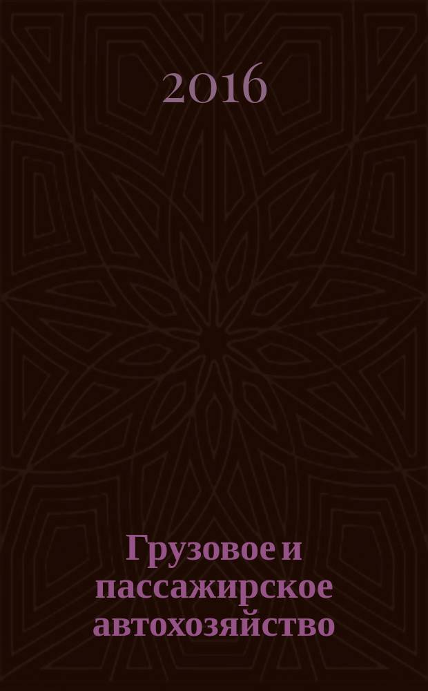 Грузовое и пассажирское автохозяйство : Ежемес. произв.-техн. журн. для руководителей автотрансп. предприятий и начальников трансп. цехов. 2016, № 3