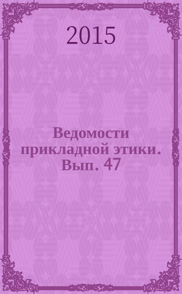 Ведомости прикладной этики. Вып. 47 : Университетская этика: актуальная повестка дня