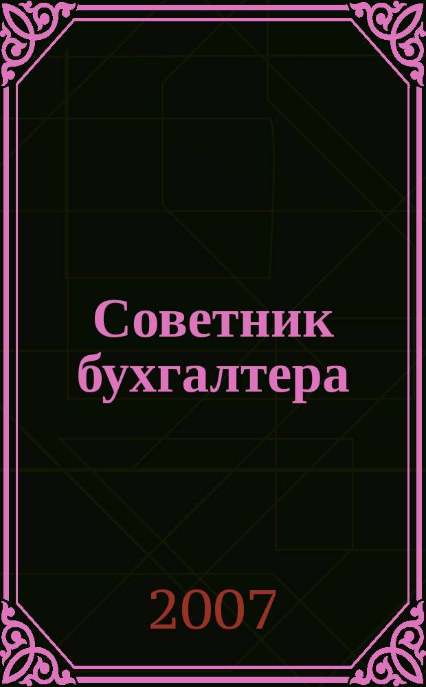 Советник бухгалтера : практический журнал для организаций всех форм собственности различных отраслей. 2007, № 4 (28)