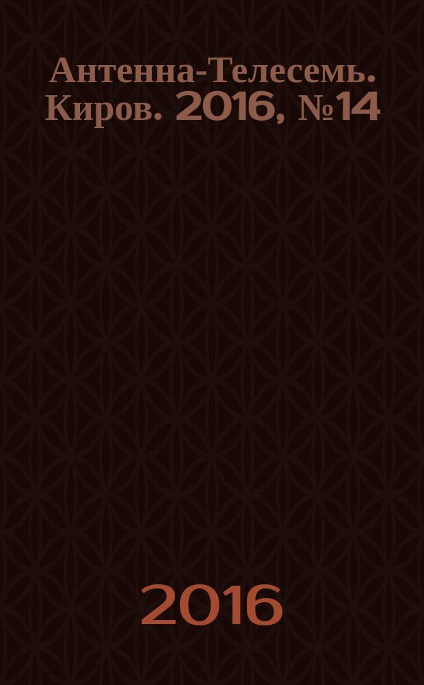 Антенна-Телесемь. Киров. 2016, № 14 (14)
