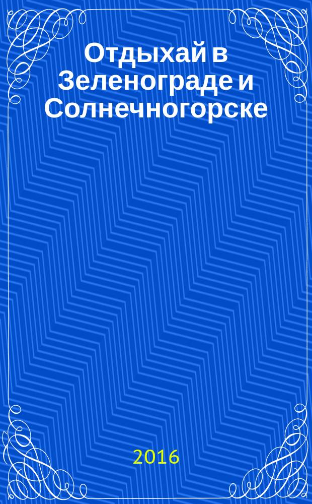 Отдыхай в Зеленограде и Солнечногорске : (рекламно-информационный). 2016, № 3 (199)