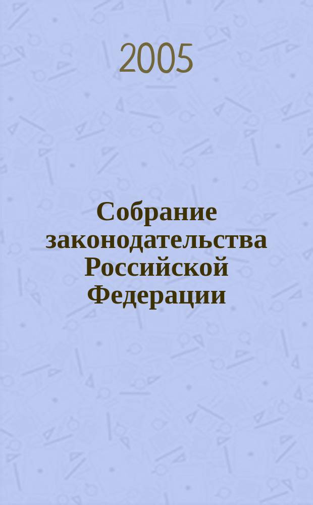 Собрание законодательства Российской Федерации : Еженед. офиц. изд. Администрации Президента Рос. Федерации. 2005, № 48