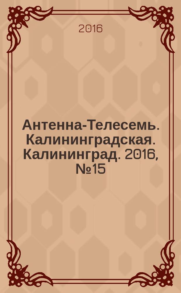 Антенна-Телесемь. Калининградская. Калининград. 2016, № 15 (1000)