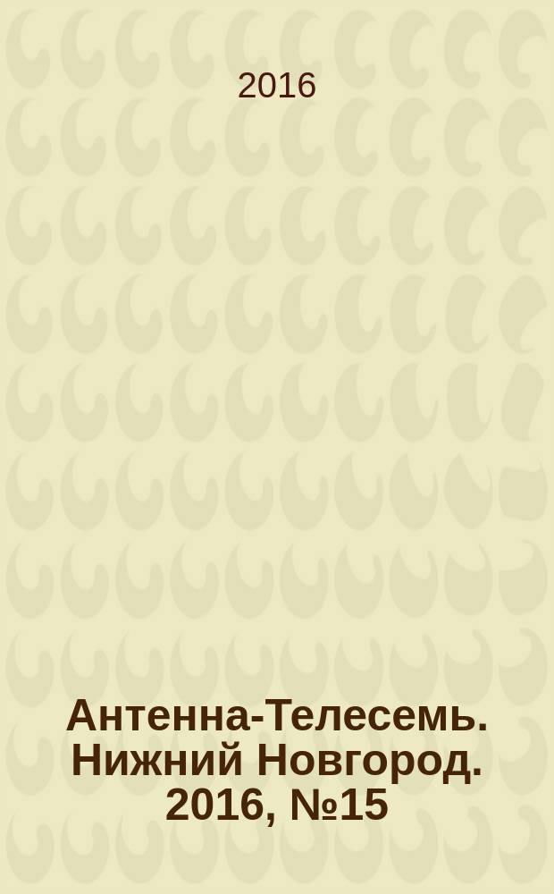 Антенна-Телесемь. Нижний Новгород. 2016, № 15 (15)