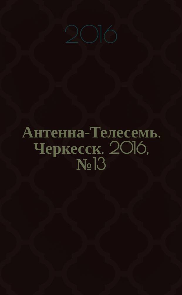 Антенна-Телесемь. Черкесск. 2016, № 13