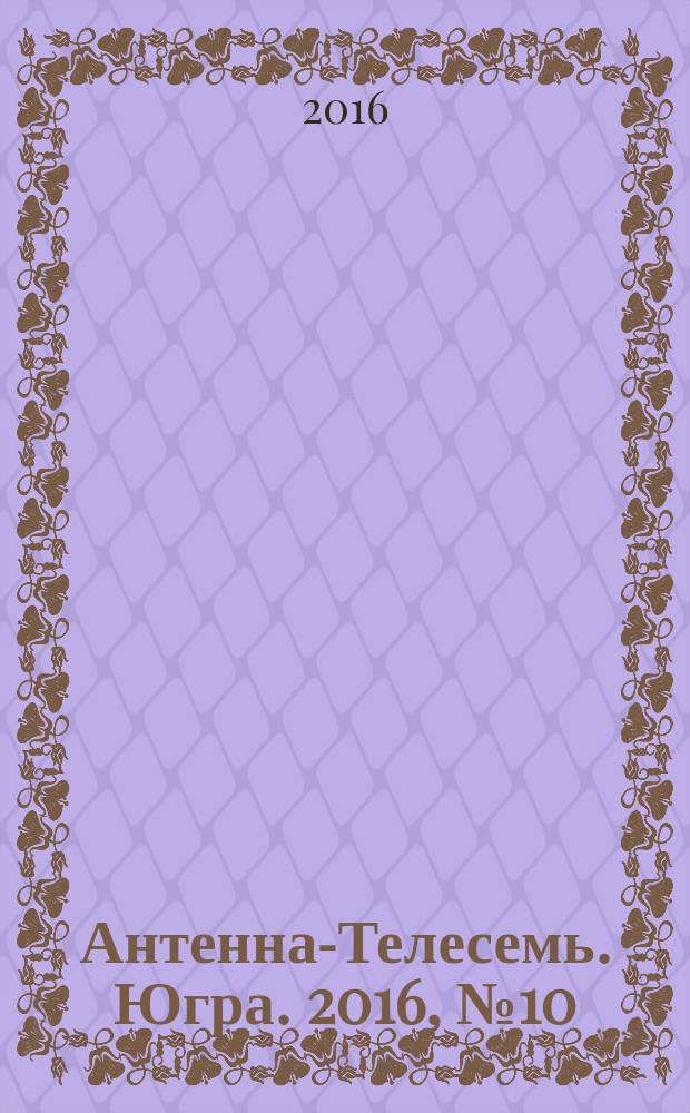 Антенна-Телесемь. Югра. 2016, № 10 (13)