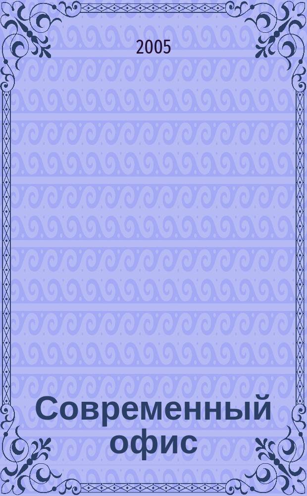 Современный офис : Орг. Обеспечение. Эксплуатация Справ. готовых решений. 2005, № 7