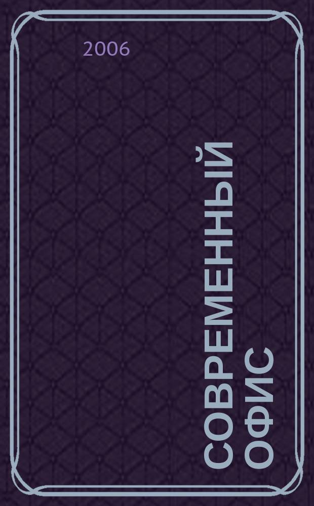 Современный офис : Орг. Обеспечение. Эксплуатация Справ. готовых решений. 2006, № 7