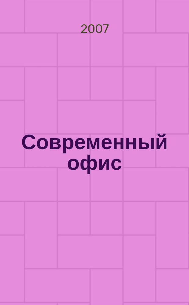 Современный офис : Орг. Обеспечение. Эксплуатация Справ. готовых решений. 2007, № 1 (25)