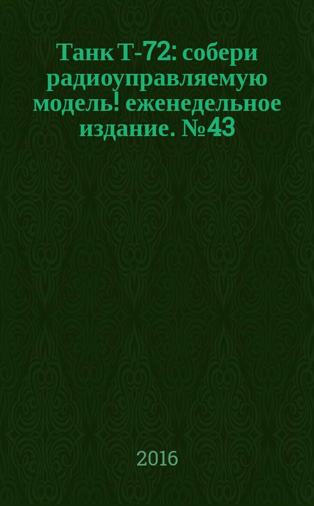 Танк Т-72 : собери радиоуправляемую модель !еженедельное издание. № 43