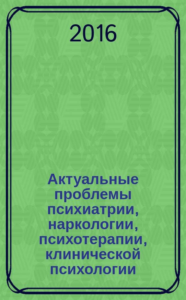 Актуальные проблемы психиатрии, наркологии, психотерапии, клинической психологии : сборник научных статей. Вып. 14