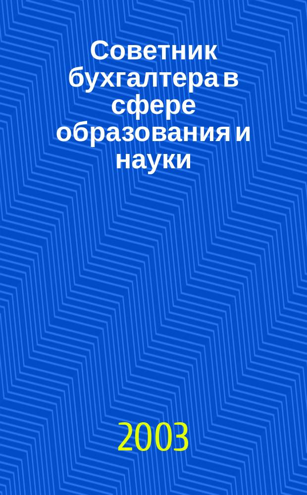 Советник бухгалтера в сфере образования и науки : Руководителям, бухгалтерам, экономистам, аудиторам образоват. и науч. учреждений. 2003, № 3 (19)