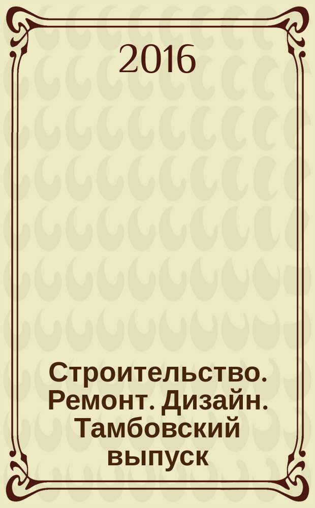 Строительство. Ремонт. Дизайн. Тамбовский выпуск : рекламное издание. 2016, № 11 (33)