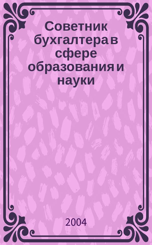 Советник бухгалтера в сфере образования и науки : Руководителям, бухгалтерам, экономистам, аудиторам образоват. и науч. учреждений. 2004, № 2 (22)